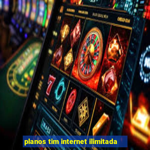 planos tim internet ilimitada